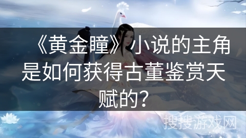 《黄金瞳》小说的主角是如何获得古董鉴赏天赋的？