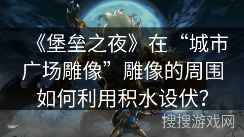 《堡垒之夜》在“城市广场雕像”雕像的周围如何利用积水设伏？