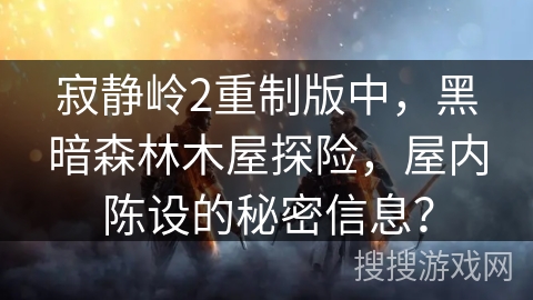 寂静岭2重制版中,黑暗森林木屋探险,屋内陈设的秘密信息? 寂静岭2重制版中,黑暗森林木屋探险,屋内陈设的秘密信息?