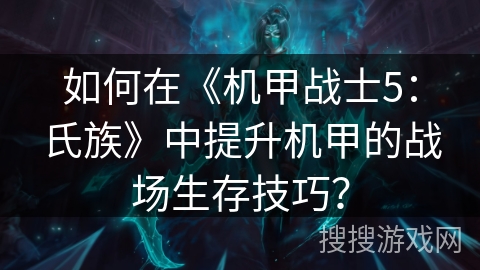 如何在《机甲战士5：氏族》中提升机甲的战场生存技巧？