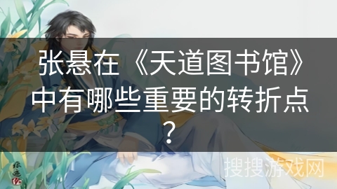张悬在《天道图书馆》中有哪些重要的转折点？