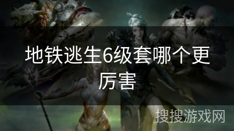 地铁逃生6级套哪个更厉害