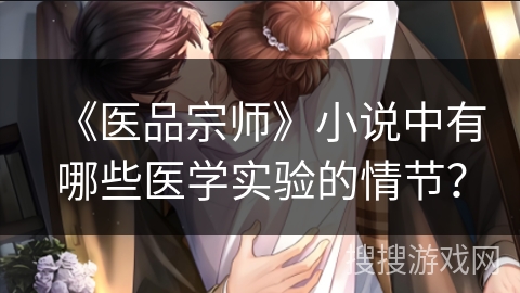 《医品宗师》小说中有哪些医学实验的情节？
