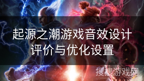起源之潮游戏音效设计评价与优化设置