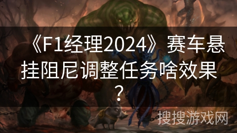 《F1经理2024》赛车悬挂阻尼调整任务啥效果？