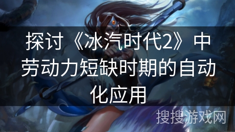 探讨《冰汽时代2》中劳动力短缺时期的自动化应用