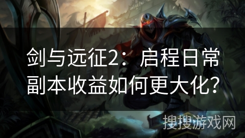 剑与远征2：启程日常副本收益如何更大化？