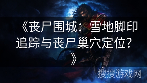 《丧尸围城：雪地脚印追踪与丧尸巢穴定位？》