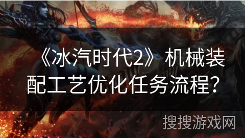 《冰汽时代2》机械装配工艺优化任务流程？