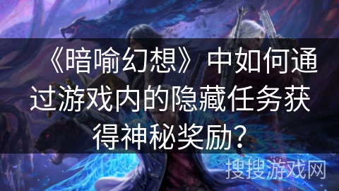 《暗喻幻想》中如何通过游戏内的隐藏任务获得神秘奖励？