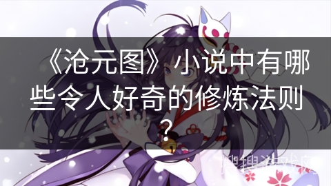 《沧元图》小说中有哪些令人好奇的修炼法则？