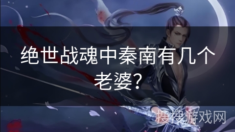 绝世战魂中秦南有几个老婆？