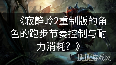 《寂静岭2重制版的角色的跑步节奏控制与耐力消耗？》