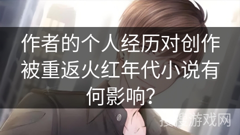 作者的个人经历对创作被重返火红年代小说有何影响？
