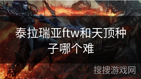 泰拉瑞亚ftw和天顶种子哪个难