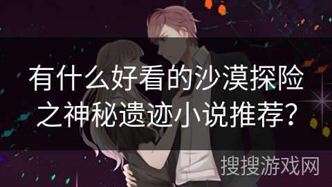 有什么好看的沙漠探险之神秘遗迹小说推荐？