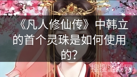 《凡人修仙传》中韩立的首个灵珠是如何使用的？