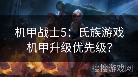机甲战士5：氏族游戏机甲升级优先级？
