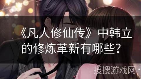 《凡人修仙传》中韩立的修炼革新有哪些？