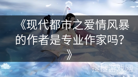 《现代都市之爱情风暴的作者是专业作家吗？》