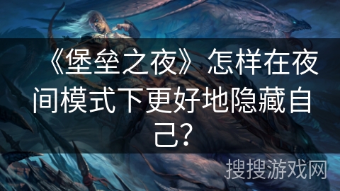 《堡垒之夜》怎样在夜间模式下更好地隐藏自己？