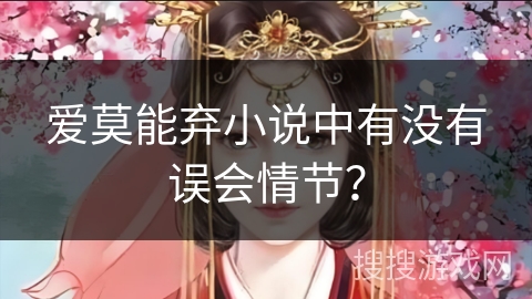 爱莫能弃小说中有没有误会情节？