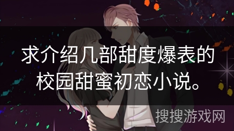 求介绍几部甜度爆表的校园甜蜜初恋小说。