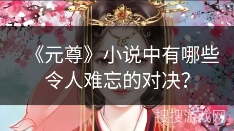 《元尊》小说中有哪些令人难忘的对决？