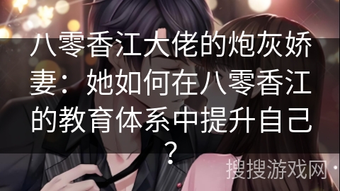 八零香江大佬的炮灰娇妻：她如何在八零香江的教育体系中提升自己？