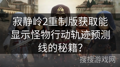 寂静岭2重制版获取能显示怪物行动轨迹预测线的秘籍？