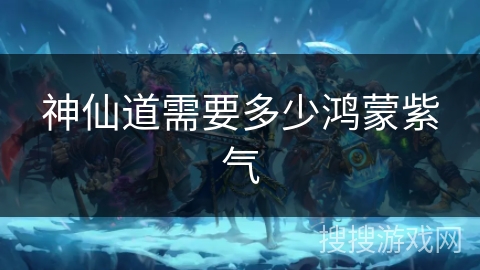 神仙道需要多少鸿蒙紫气 神仙道需要多少鸿蒙紫气