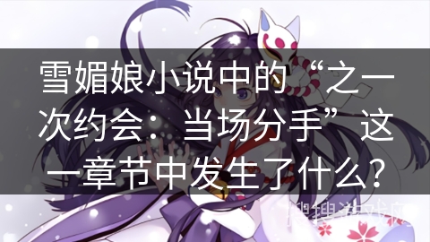 雪媚娘小说中的“之一次约会：当场分手”这一章节中发生了什么？
