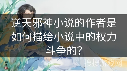 逆天邪神小说的作者是如何描绘小说中的权力斗争的？