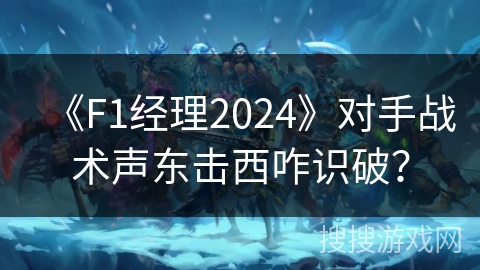 《F1经理2024》对手战术声东击西咋识破? 《F1经理2024》对手战术声东击西咋识破?