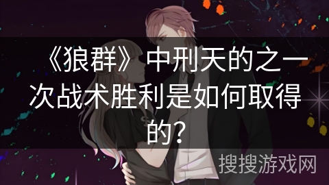 《狼群》中刑天的之一次战术胜利是如何取得的？