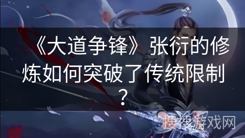 《大道争锋》张衍的修炼如何突破了传统限制？