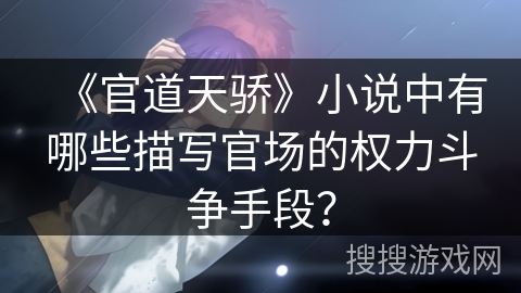 《官道天骄》小说中有哪些描写官场的权力斗争手段？