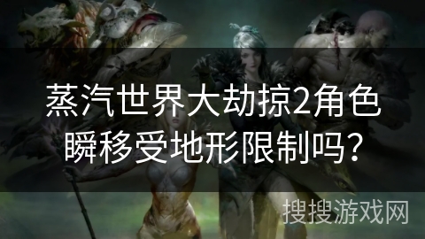 蒸汽世界大劫掠2角色瞬移受地形限制吗？