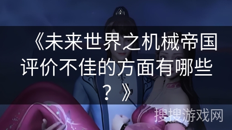 《未来世界之机械帝国评价不佳的方面有哪些？》