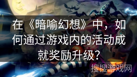 在《暗喻幻想》中，如何通过游戏内的活动成就奖励升级？