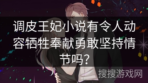 调皮王妃小说有令人动容牺牲奉献勇敢坚持情节吗？