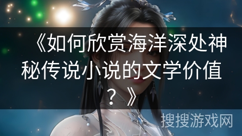 《如何欣赏海洋深处神秘传说小说的文学价值？》