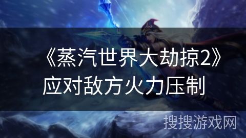 《蒸汽世界大劫掠2》应对敌方火力压制