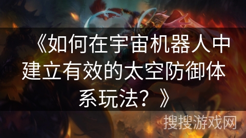 《如何在宇宙机器人中建立有效的太空防御体系玩法？》