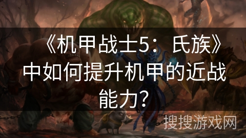 《机甲战士5：氏族》中如何提升机甲的近战能力？