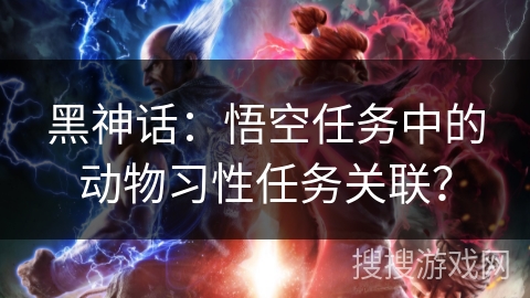 黑神话：悟空任务中的动物习性任务关联？