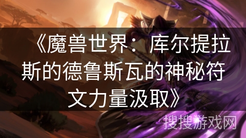 《魔兽世界：库尔提拉斯的德鲁斯瓦的神秘符文力量汲取》