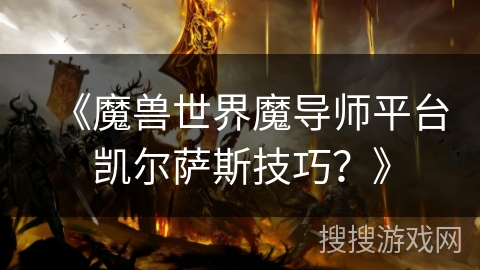 《魔兽世界魔导师平台凯尔萨斯技巧？》