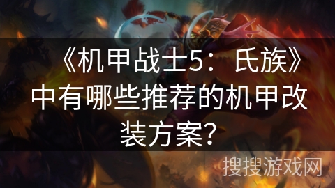 《机甲战士5：氏族》中有哪些推荐的机甲改装方案？