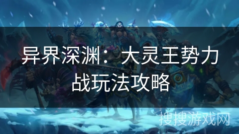 异界深渊：大灵王势力战玩法攻略